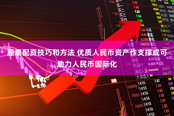 股票配资技巧和方法 优质人民币资产作支撑或可助力人民币国际化