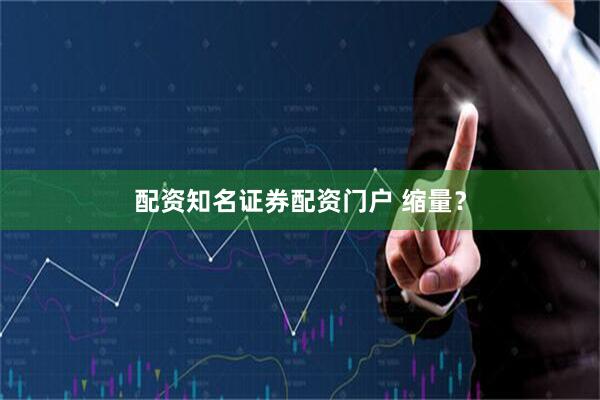 配资知名证券配资门户 缩量？