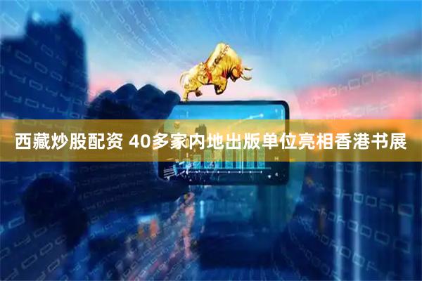 西藏炒股配资 40多家内地出版单位亮相香港书展