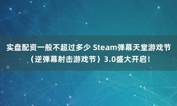 实盘配资一般不超过多少 Steam弹幕天堂游戏节（逆弹幕射击游戏节）3.0盛大开启！