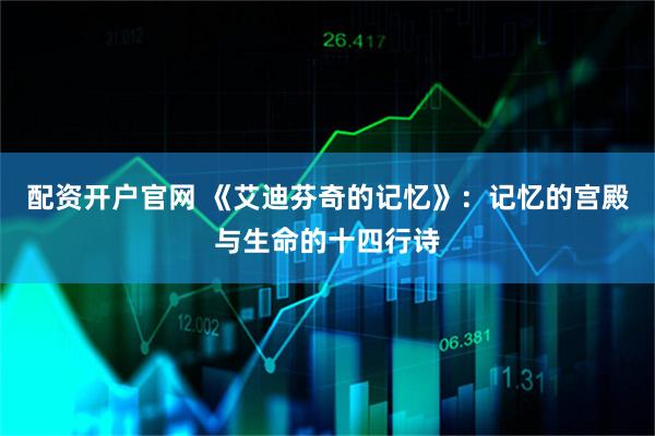 配资开户官网 《艾迪芬奇的记忆》：记忆的宫殿与生命的十四行诗